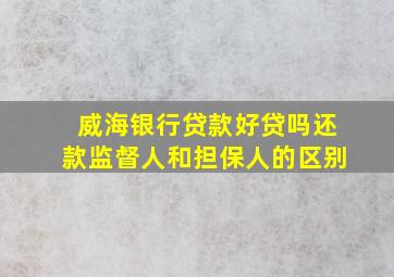 威海银行贷款好贷吗还款监督人和担保人的区别