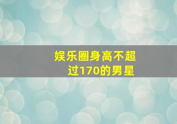 娱乐圈身高不超过170的男星