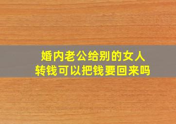 婚内老公给别的女人转钱可以把钱要回来吗