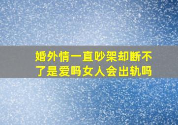 婚外情一直吵架却断不了是爱吗女人会出轨吗