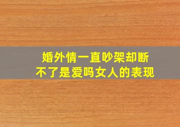 婚外情一直吵架却断不了是爱吗女人的表现