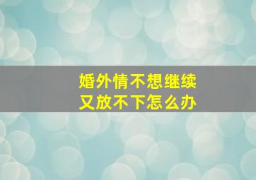 婚外情不想继续又放不下怎么办