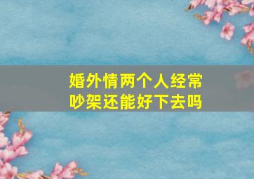 婚外情两个人经常吵架还能好下去吗