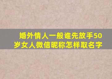 婚外情人一般谁先放手50岁女人微信昵称怎样取名字