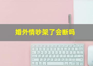 婚外情吵架了会断吗