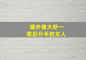 婚外情大吵一架后分手的女人