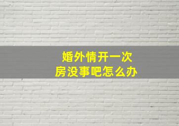 婚外情开一次房没事吧怎么办