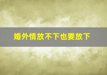 婚外情放不下也要放下