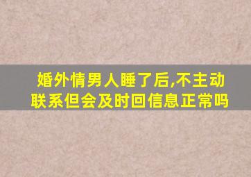 婚外情男人睡了后,不主动联系但会及时回信息正常吗