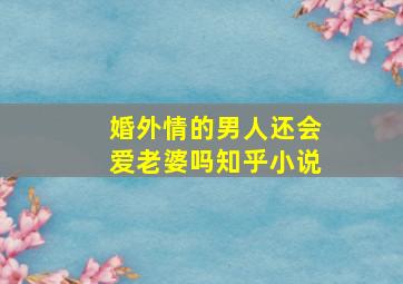 婚外情的男人还会爱老婆吗知乎小说