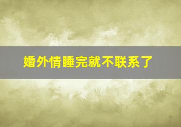 婚外情睡完就不联系了