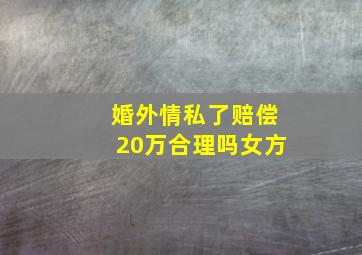 婚外情私了赔偿20万合理吗女方