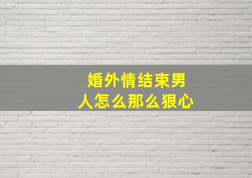 婚外情结束男人怎么那么狠心