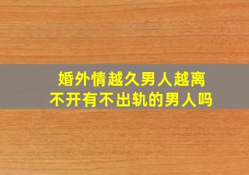 婚外情越久男人越离不开有不出轨的男人吗