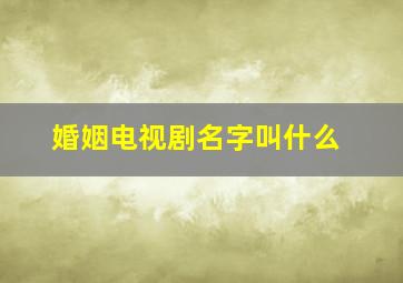 婚姻电视剧名字叫什么