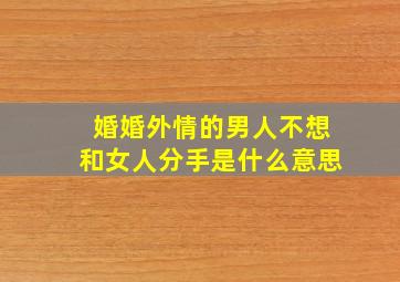 婚婚外情的男人不想和女人分手是什么意思