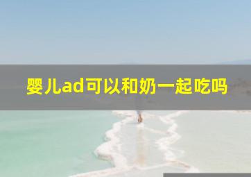 婴儿ad可以和奶一起吃吗