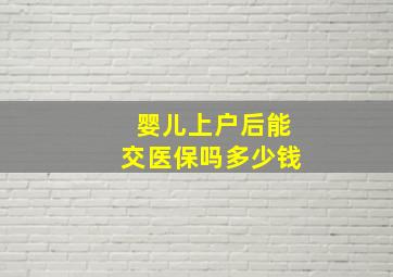 婴儿上户后能交医保吗多少钱