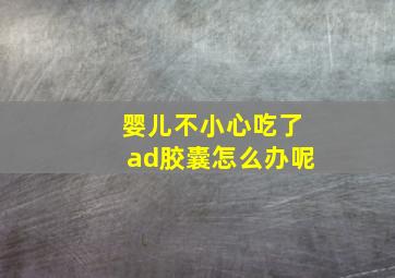 婴儿不小心吃了ad胶囊怎么办呢