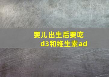 婴儿出生后要吃d3和维生素ad