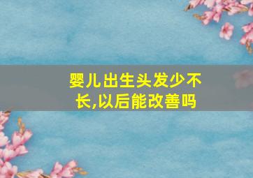 婴儿出生头发少不长,以后能改善吗