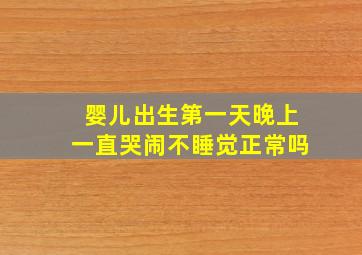 婴儿出生第一天晚上一直哭闹不睡觉正常吗