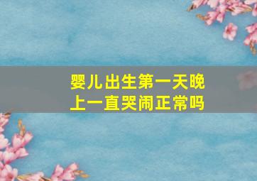 婴儿出生第一天晚上一直哭闹正常吗