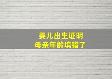 婴儿出生证明母亲年龄填错了