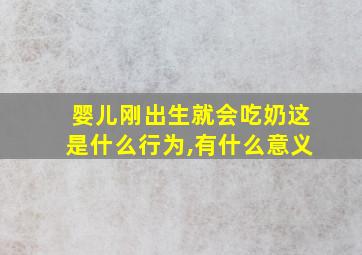 婴儿刚出生就会吃奶这是什么行为,有什么意义