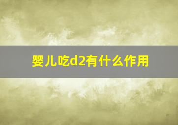 婴儿吃d2有什么作用