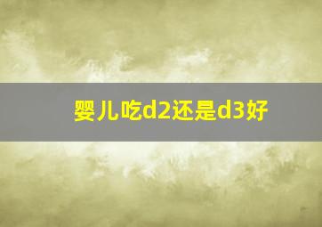 婴儿吃d2还是d3好