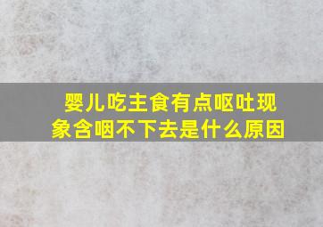 婴儿吃主食有点呕吐现象含咽不下去是什么原因