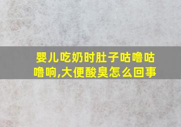 婴儿吃奶时肚子咕噜咕噜响,大便酸臭怎么回事