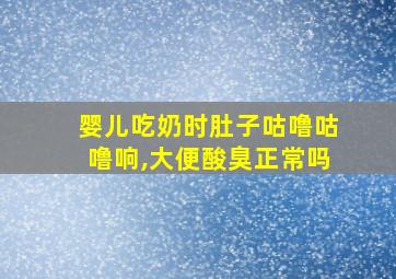 婴儿吃奶时肚子咕噜咕噜响,大便酸臭正常吗