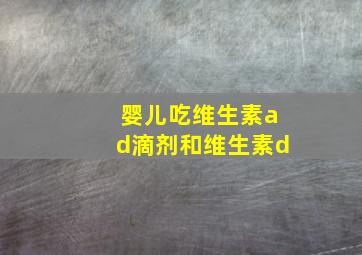 婴儿吃维生素ad滴剂和维生素d