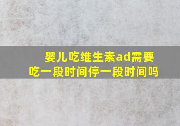 婴儿吃维生素ad需要吃一段时间停一段时间吗