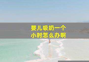 婴儿吸奶一个小时怎么办啊