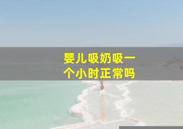 婴儿吸奶吸一个小时正常吗