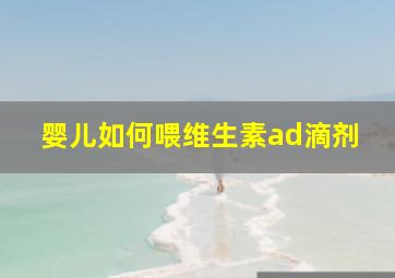 婴儿如何喂维生素ad滴剂