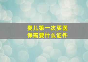 婴儿第一次买医保需要什么证件