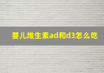 婴儿维生素ad和d3怎么吃