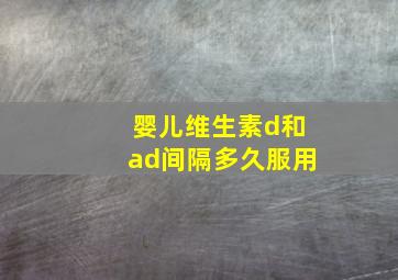 婴儿维生素d和ad间隔多久服用