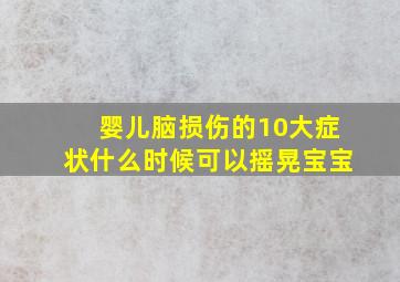 婴儿脑损伤的10大症状什么时候可以摇晃宝宝