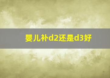 婴儿补d2还是d3好