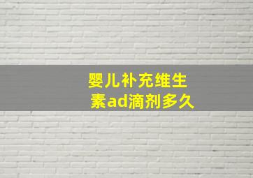 婴儿补充维生素ad滴剂多久