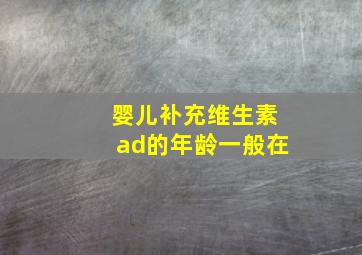 婴儿补充维生素ad的年龄一般在