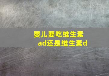 婴儿要吃维生素ad还是维生素d