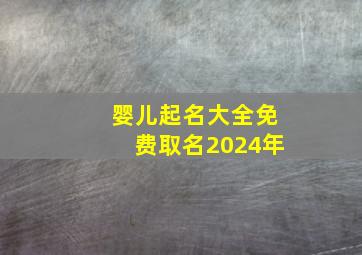 婴儿起名大全免费取名2024年