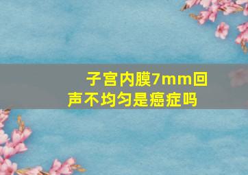 子宫内膜7mm回声不均匀是癌症吗