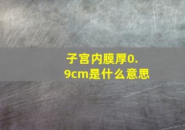 子宫内膜厚0.9cm是什么意思